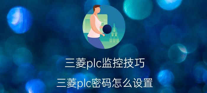 三菱plc监控技巧 三菱plc密码怎么设置？